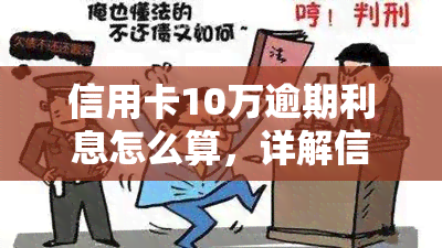 信用卡10万逾期利息怎么算，详解信用卡10万逾期利息计算方法