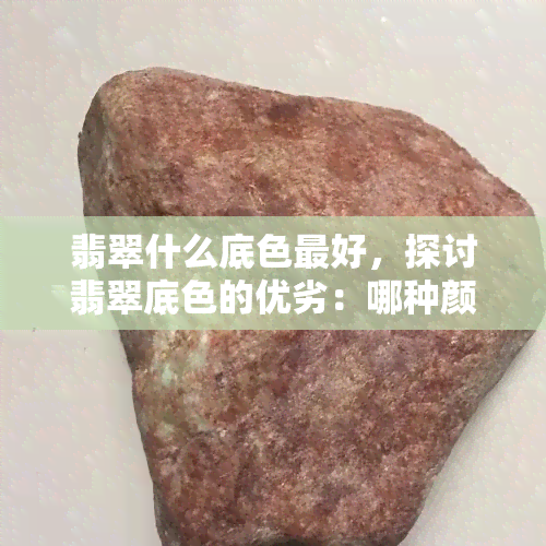 翡翠什么底色更好，探讨翡翠底色的优劣：哪种颜色最值得收藏？