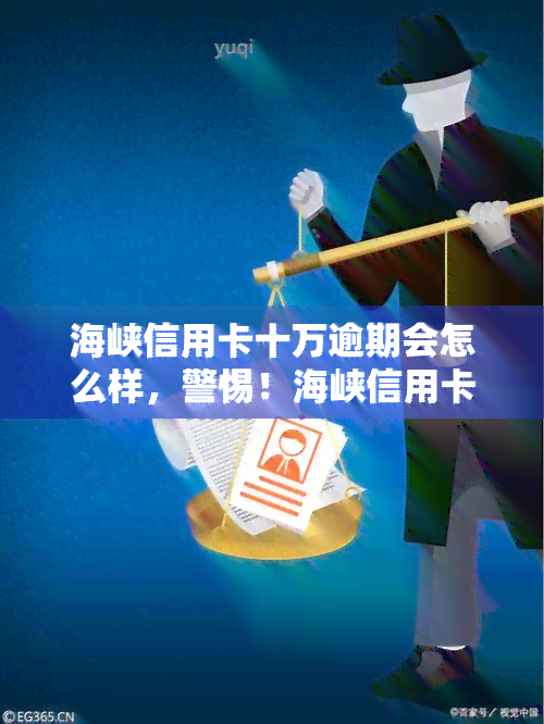 海峡信用卡十万逾期会怎么样，警惕！海峡信用卡十万元逾期可能带来的严重后果