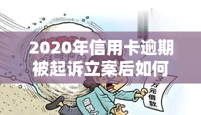 2020年信用卡逾期被起诉立案后如何解决？最新规定与应对策略