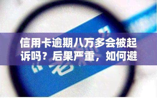 信用卡逾期八万多会被起诉吗？后果严重，如何避免坐牢风险？