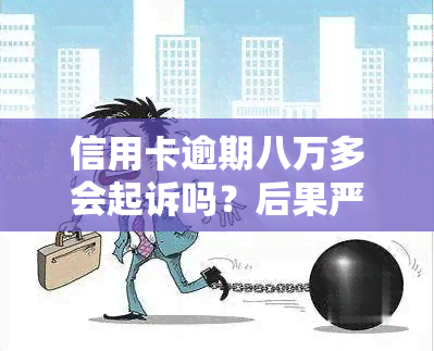 信用卡逾期八万多会起诉吗？后果严重，需及时处理！