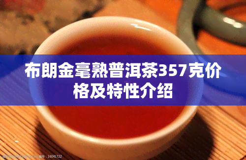 布朗金毫熟普洱茶357克价格及特性介绍