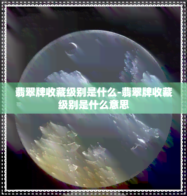 翡翠牌收藏级别是什么-翡翠牌收藏级别是什么意思