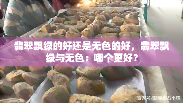 翡翠飘绿的好还是无色的好，翡翠飘绿与无色：哪个更好？