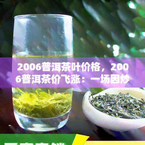 2006普洱茶叶价格，2006普洱茶价飞涨：一场因炒作引发的市场风暴