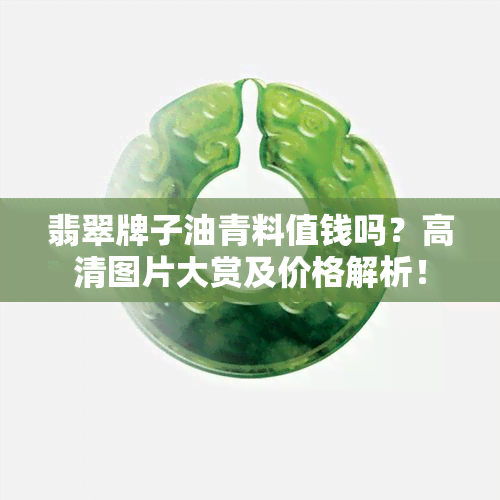 翡翠牌子油青料值钱吗？高清图片大赏及价格解析！