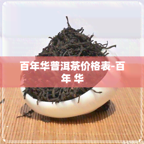 百年华普洱茶价格表-百年 华