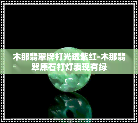 木那翡翠牌打光透紫红-木那翡翠原石打灯表现有绿