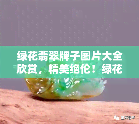 绿花翡翠牌子图片大全欣赏，精美绝伦！绿花翡翠牌子图片大全欣赏