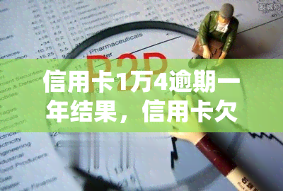 信用卡1万4逾期一年结果，信用卡欠款1万4，逾期一年后会有什么后果？