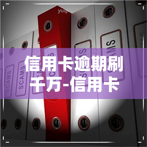 信用卡逾期刷千万-信用卡逾期刷千万会怎么样