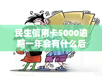 民生信用卡5000逾期一年会有什么后果？包括如何处理、额度一年不还的影响、逾期半年的具体解决办法以及逾期三年是否会被立案捉人。此外，也想知道逾期多久才会被停卡。