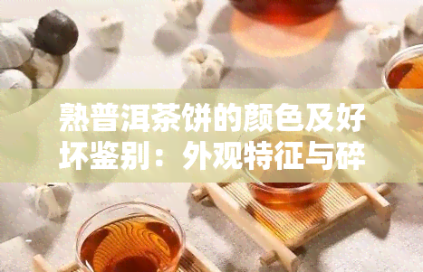 熟普洱茶饼的颜色及好坏鉴别：外观特征与碎茶的区别