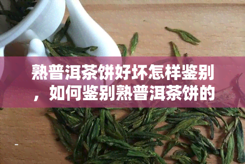 熟普洱茶饼好坏怎样鉴别，如何鉴别熟普洱茶饼的好坏？