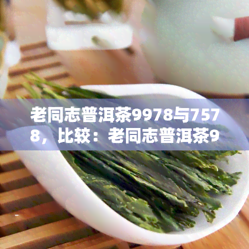 老同志普洱茶9978与7578，比较：老同志普洱茶9978与7578的不同之处