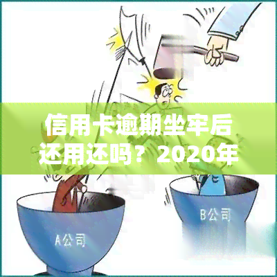 信用卡逾期坐牢后还用还吗？2020年新规已定，须警惕！欠款坐牢还需还款，出狱后无力偿还怎么办？银行会继续吗？