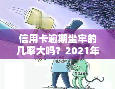 信用卡逾期坐牢的几率大吗？2021年新规已定，逾期需还款，小心被刑拘！