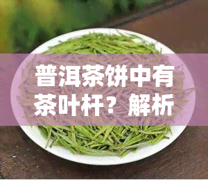 普洱茶饼中有茶叶杆？解析其来源与处理方法