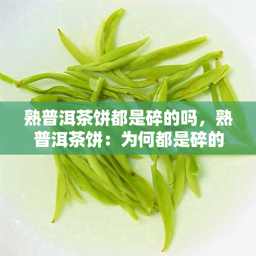 熟普洱茶饼都是碎的吗，熟普洱茶饼：为何都是碎的？