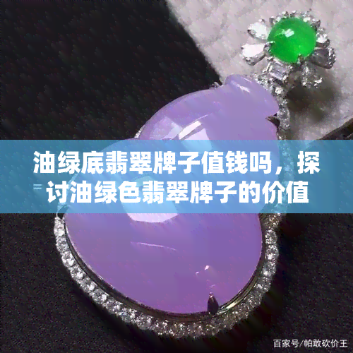 油绿底翡翠牌子值钱吗，探讨油绿色翡翠牌子的价值：它们真的值得投资吗？