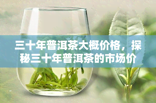 三十年普洱茶大概价格，探秘三十年普洱茶的市场价格，你了解多少？