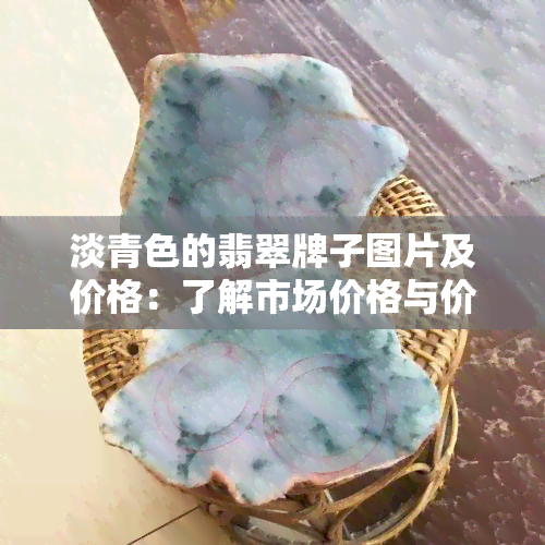 淡青色的翡翠牌子图片及价格：了解市场价格与价值