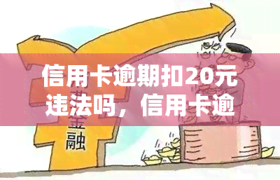 信用卡逾期扣20元违法吗，信用卡逾期还款20元是否构成违法行为？