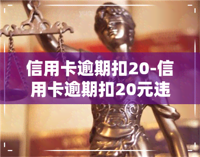 信用卡逾期扣20-信用卡逾期扣20元违法吗