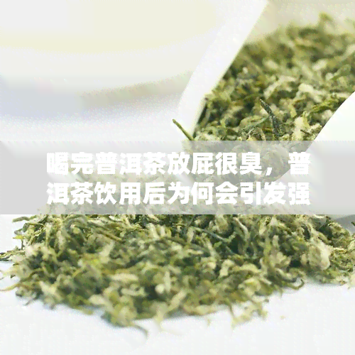 喝完普洱茶放屁很臭，普洱茶饮用后为何会引发强烈屁味？