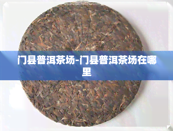 门县普洱茶场-门县普洱茶场在哪里