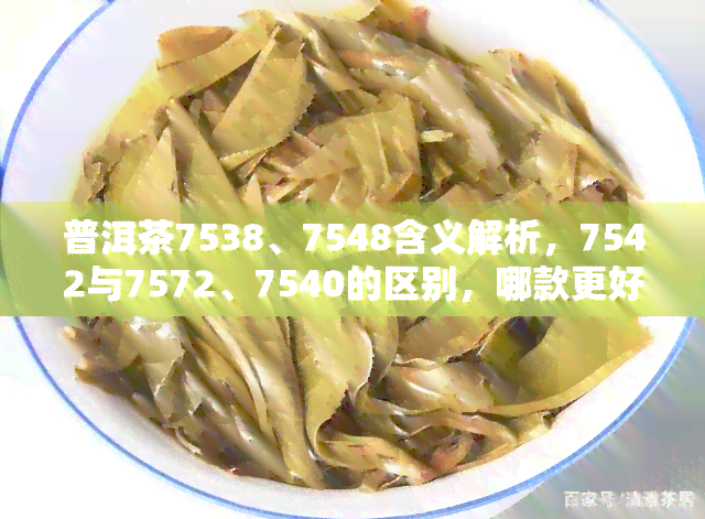 普洱茶7538、7548含义解析，7542与7572、7540的区别，哪款更好？7542与8582对比，7541详解