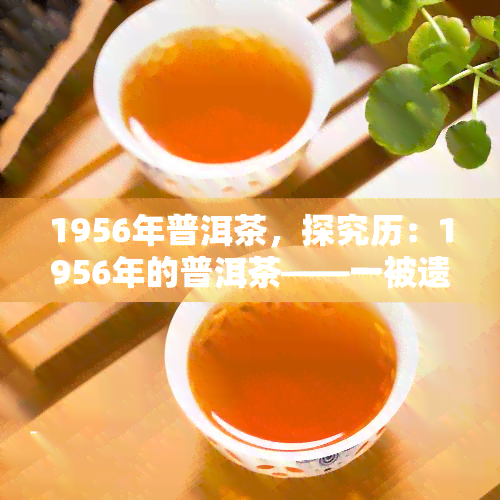 1956年普洱茶，探究历：1956年的普洱茶——一被遗忘的茶叶故事