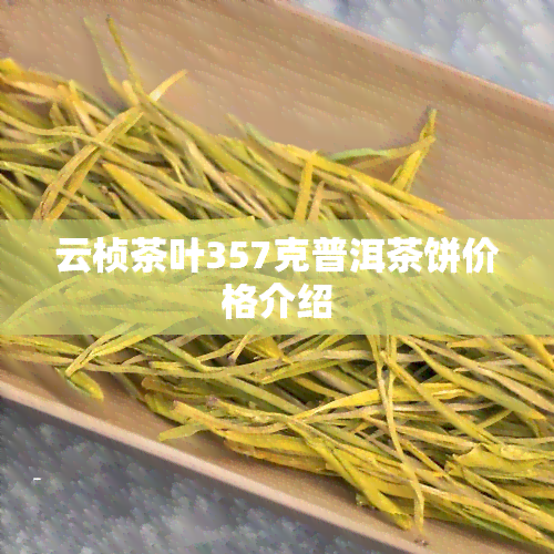 云桢茶叶357克普洱茶饼价格介绍