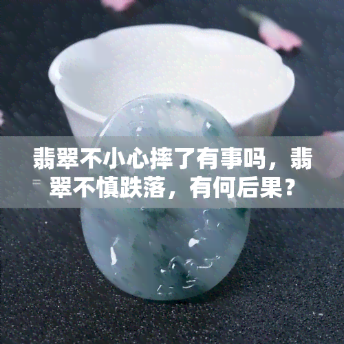 翡翠不小心摔了有事吗，翡翠不慎跌落，有何后果？