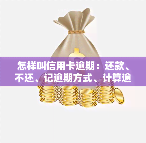 怎样叫信用卡逾期：还款、不还、记逾期方式、计算逾期、2022年流程与技巧