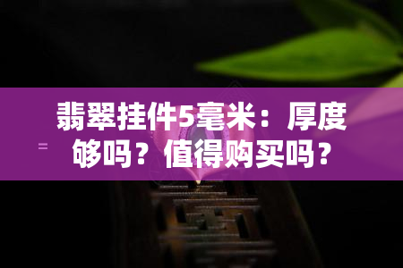 翡翠挂件5毫米：厚度够吗？值得购买吗？