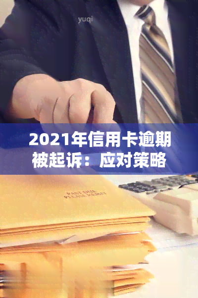 2021年信用卡逾期被起诉：应对策略与可能后果