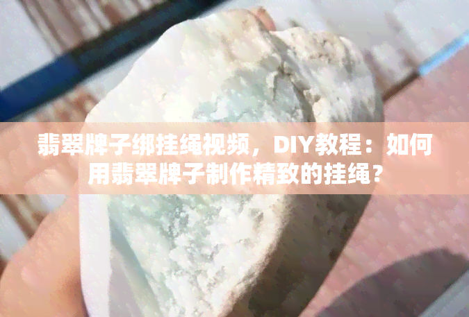 翡翠牌子绑挂绳视频，DIY教程：如何用翡翠牌子制作精致的挂绳？