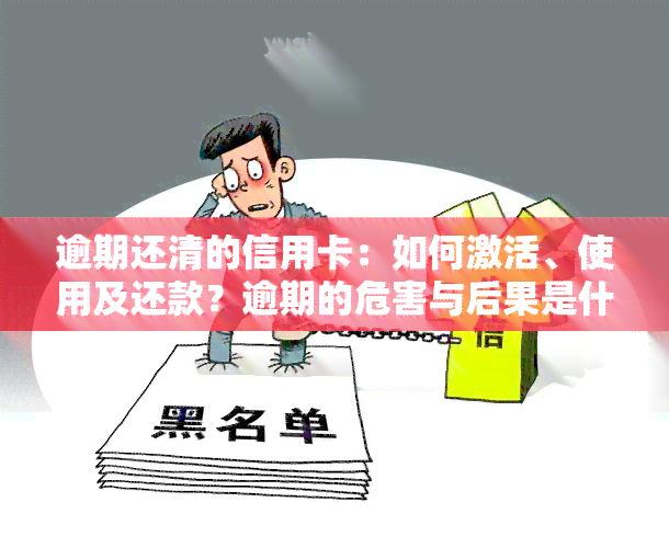 逾期还清的信用卡：如何激活、使用及还款？逾期的危害与后果是什么？