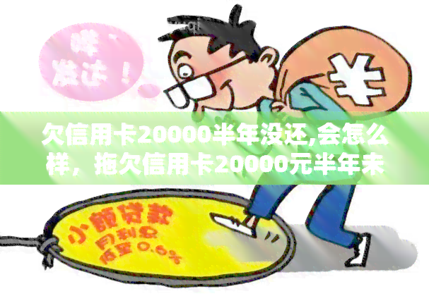 欠信用卡20000半年没还,会怎么样，拖欠信用卡20000元半年未还，可能会面临什么后果？