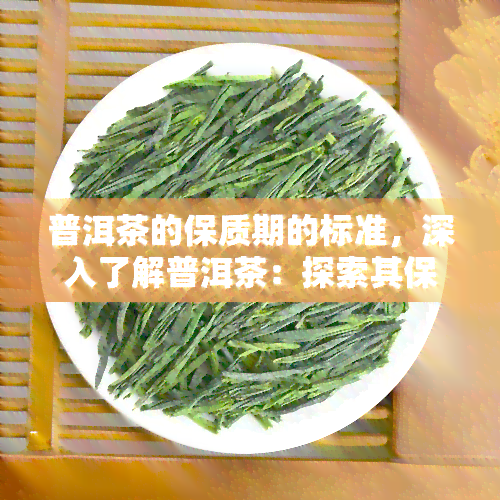 普洱茶的保质期的标准，深入了解普洱茶：探索其保质期的标准