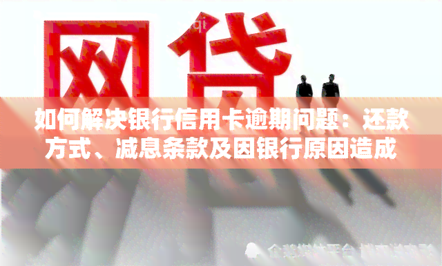 如何解决银行信用卡逾期问题：还款方式、减息条款及因银行原因造成的影响，是否需要支付担保费？