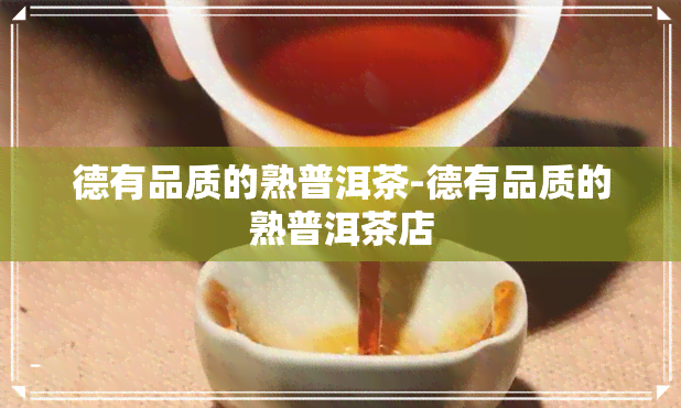 德有品质的熟普洱茶-德有品质的熟普洱茶店