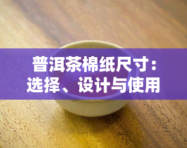 普洱茶棉纸尺寸：选择、设计与使用全攻略