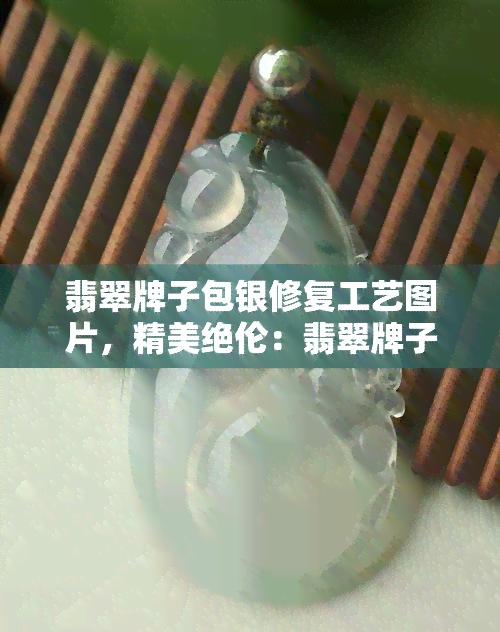 翡翠牌子包银修复工艺图片，精美绝伦：翡翠牌子包银修复工艺的图片展示