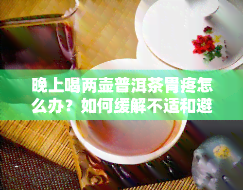 晚上喝两壶普洱茶胃疼怎么办？如何缓解不适和避免失眠？