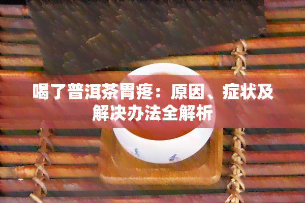 喝了普洱茶胃疼：原因、症状及解决办法全解析