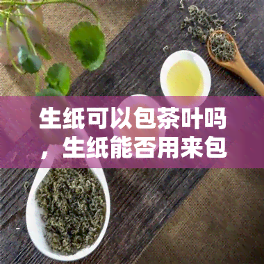 生纸可以包茶叶吗，生纸能否用来包装茶叶？