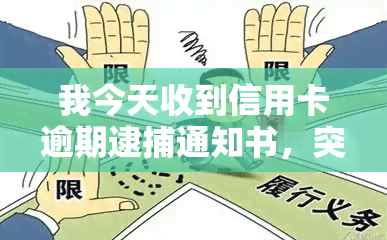 我今天收到信用卡逾期逮捕通知书，突发警报：信用卡逾期将面临逮捕通知，你需要注意什么？